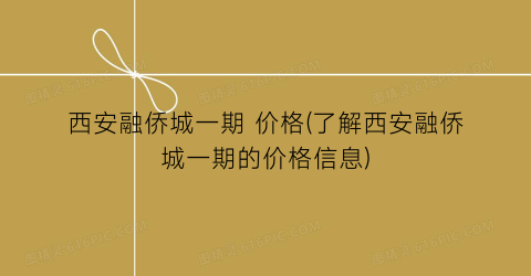 西安融侨城一期 价格(了解西安融侨城一期的价格信息)